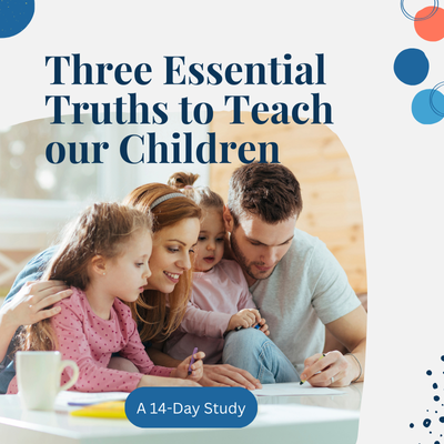 Three Essential Truths to Teach our Children